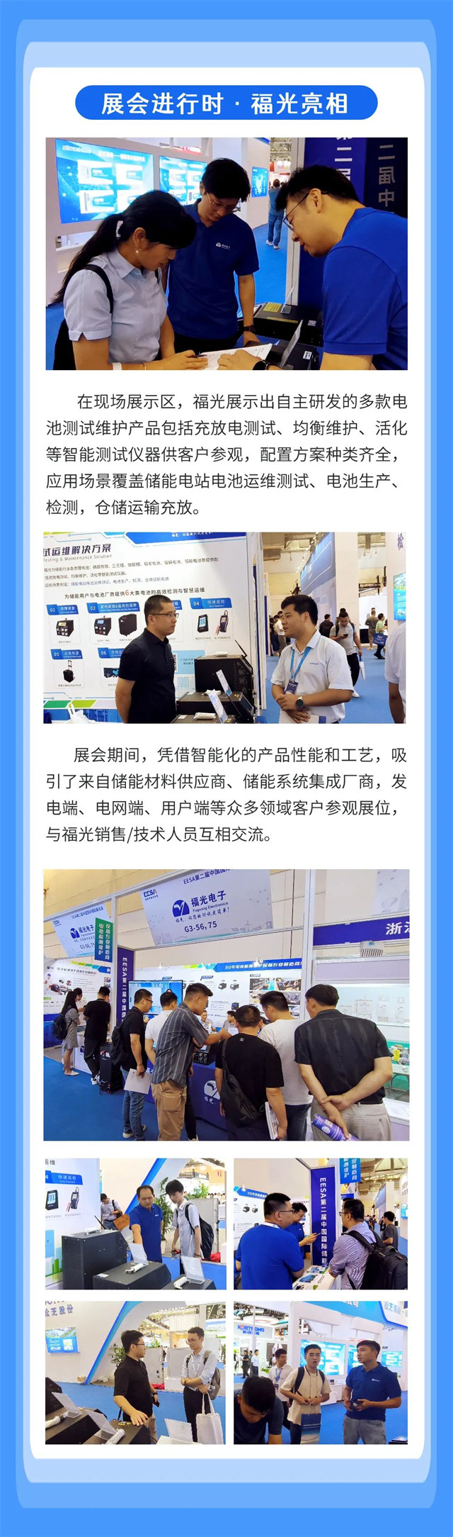 在(zài)現場展示區，福光(guang)展示出自主研發(fa)的多款電 池測試(shì)維護産品包括充(chōng)放電測試、均衡維(wéi)護、活化 等智能測(cè)試儀器供客戶參(can)觀，配置方案種類(lèi)齊全， 應用場景覆(fù)蓋儲能電站電池(chí)運維測試、電池生(sheng)産、 檢測，倉儲運輸(shu)充放。